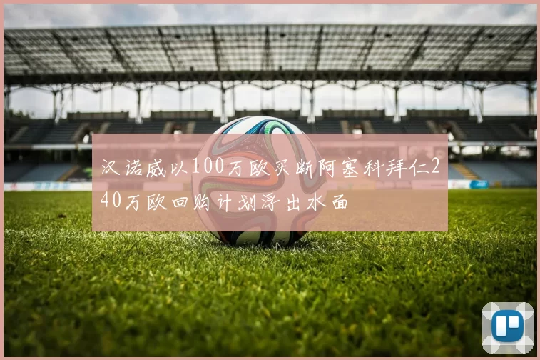 汉诺威以100万欧买断阿塞科拜仁240万欧回购计划浮出水面