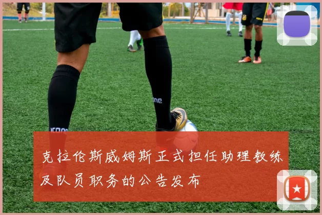 克拉伦斯威姆斯正式担任助理教练及队员职务的公告发布