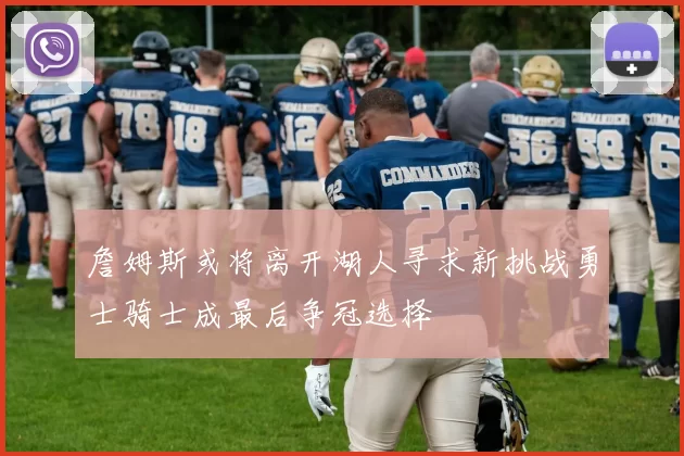 詹姆斯或将离开湖人寻求新挑战勇士骑士成最后争冠选择