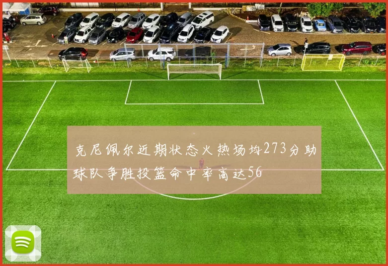 克尼佩尔近期状态火热场均273分助球队争胜投篮命中率高达56