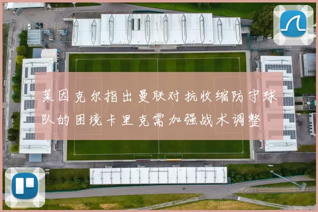莱因克尔指出曼联对抗收缩防守球队的困境卡里克需加强战术调整