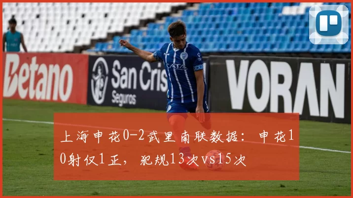 上海申花0-2武里南联数据：申花10射仅1正，犯规13次vs15次