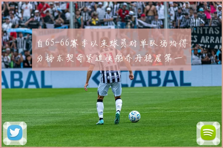 自65-66赛季以来球员对单队场均得分榜东契奇紧追快船乔丹稳居第一