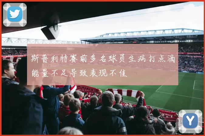 斯普利特赛前多名球员生病打点滴能量不足导致表现不佳