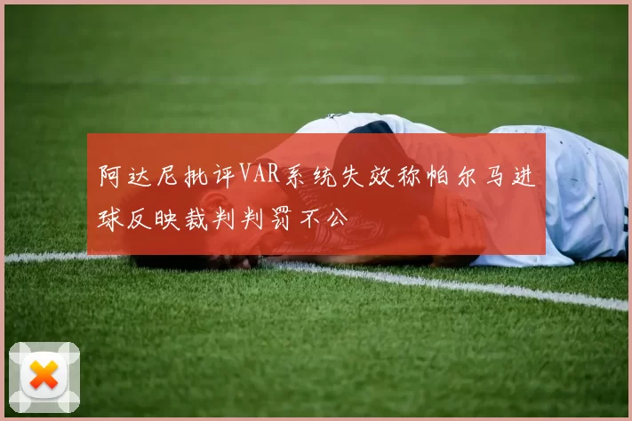 阿达尼批评VAR系统失效称帕尔马进球反映裁判判罚不公