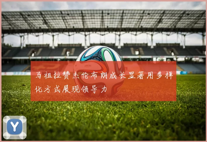 马祖拉赞杰伦布朗成长显著用多样化方式展现领导力