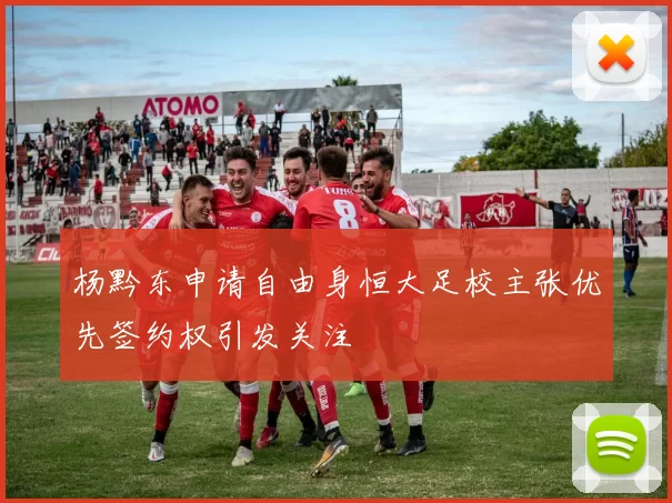 杨黔东申请自由身恒大足校主张优先签约权引发关注