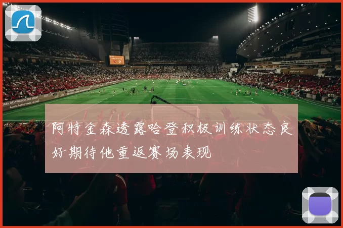 阿特金森透露哈登积极训练状态良好期待他重返赛场表现