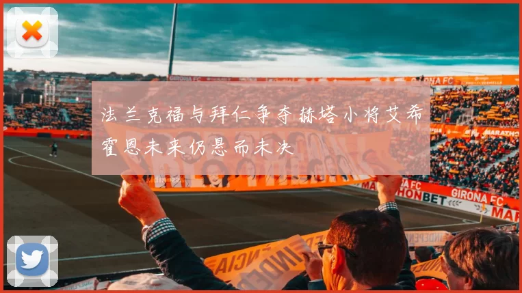 法兰克福与拜仁争夺赫塔小将艾希霍恩未来仍悬而未决