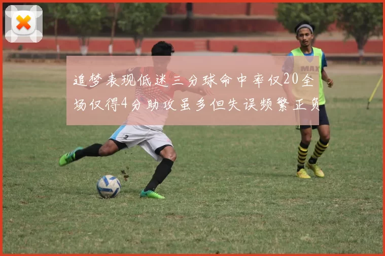 追梦表现低迷三分球命中率仅20全场仅得4分助攻虽多但失误频繁正负值惨淡