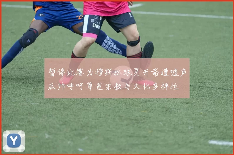 暂停比赛为穆斯林球员开斋遭嘘声瓜帅呼吁尊重宗教与文化多样性
