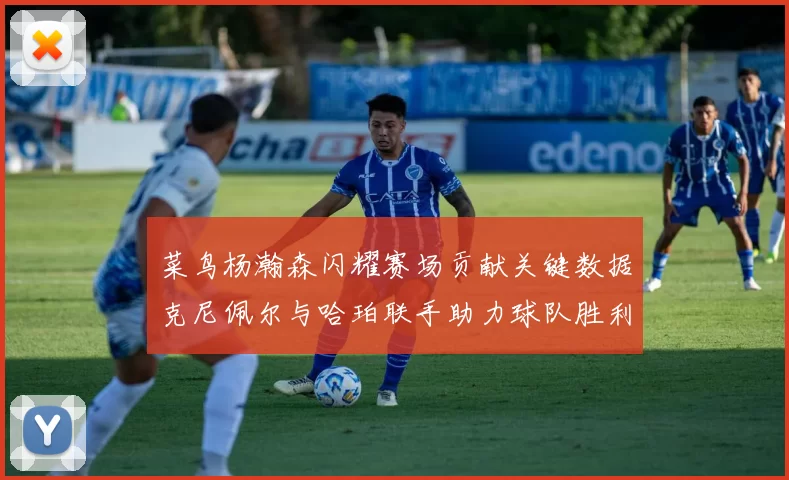 菜鸟杨瀚森闪耀赛场贡献关键数据克尼佩尔与哈珀联手助力球队胜利
