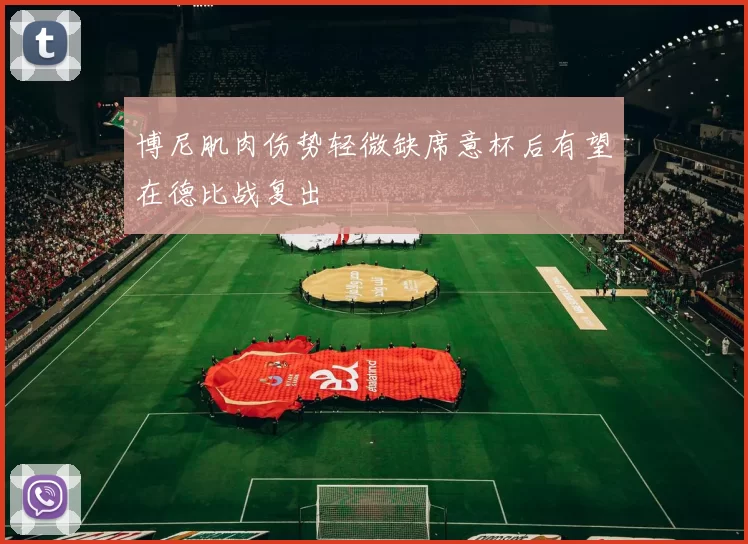 博尼肌肉伤势轻微缺席意杯后有望在德比战复出