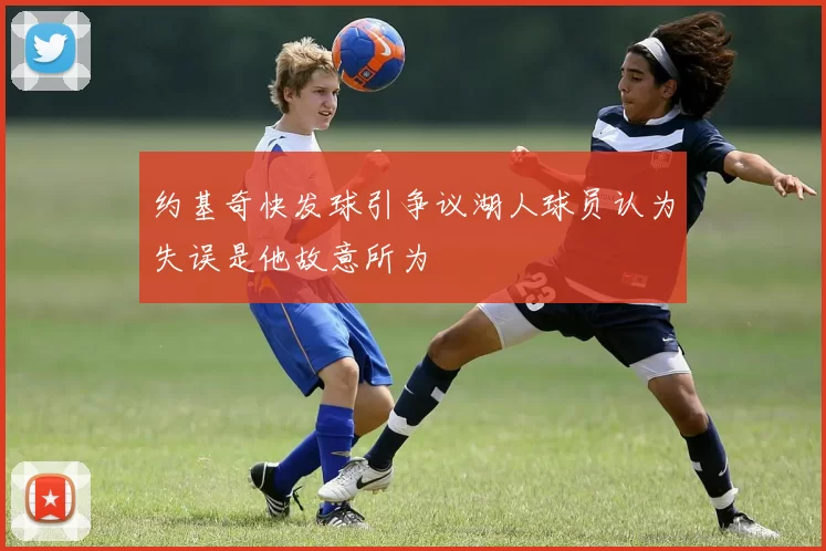 约基奇快发球引争议湖人球员认为失误是他故意所为