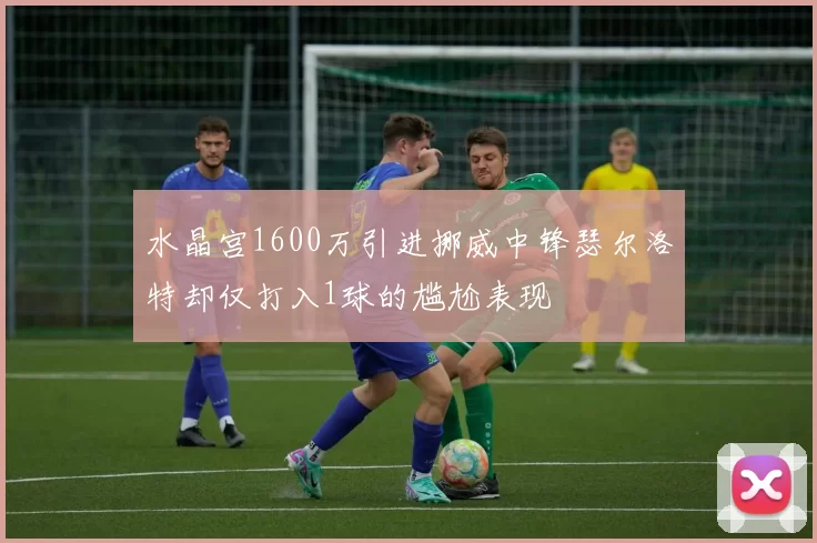 水晶宫1600万引进挪威中锋瑟尔洛特却仅打入1球的尴尬表现